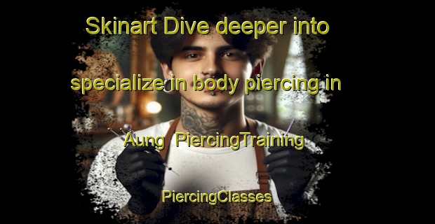 Skinart Dive deeper into specialize in body piercing in Aung | #PiercingTraining #PiercingClasses #SkinartTraining-Indonesia