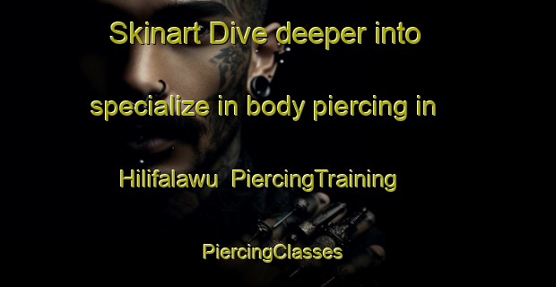 Skinart Dive deeper into specialize in body piercing in Hilifalawu | PiercingTraining | PiercingClasses | SkinartTraining-Indonesia