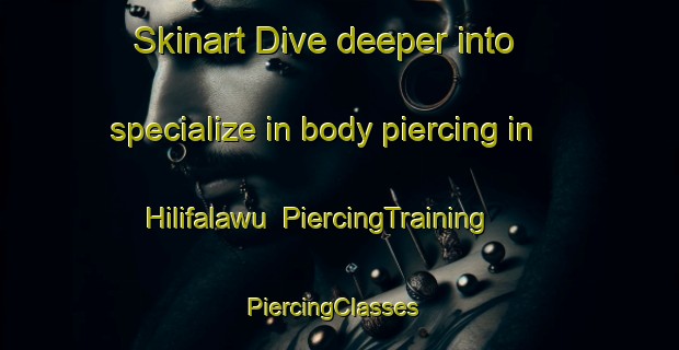 Skinart Dive deeper into specialize in body piercing in Hilifalawu | PiercingTraining | PiercingClasses | SkinartTraining-Indonesia