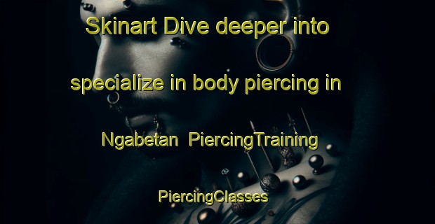 Skinart Dive deeper into specialize in body piercing in Ngabetan | PiercingTraining | PiercingClasses | SkinartTraining-Indonesia
