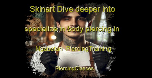 Skinart Dive deeper into specialize in body piercing in Ngabetan | PiercingTraining | PiercingClasses | SkinartTraining-Indonesia