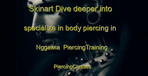 Skinart Dive deeper into specialize in body piercing in Nggawia | PiercingTraining | PiercingClasses | SkinartTraining-Indonesia