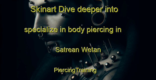 Skinart Dive deeper into specialize in body piercing in Satrean Wetan | PiercingTraining | PiercingClasses | SkinartTraining-Indonesia