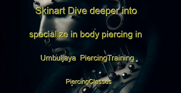 Skinart Dive deeper into specialize in body piercing in Umbuljaya | PiercingTraining | PiercingClasses | SkinartTraining-Indonesia