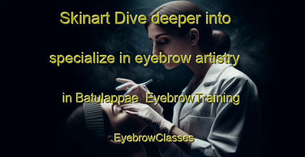 Skinart Dive deeper into specialize in eyebrow artistry in Batulappae | EyebrowTraining | EyebrowClasses | SkinartTraining-Indonesia