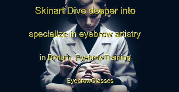 Skinart Dive deeper into specialize in eyebrow artistry in Binturu | EyebrowTraining | EyebrowClasses | SkinartTraining-Indonesia