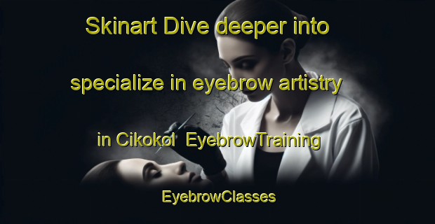 Skinart Dive deeper into specialize in eyebrow artistry in Cikokol | EyebrowTraining | EyebrowClasses | SkinartTraining-Indonesia