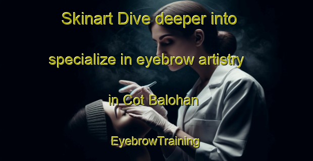 Skinart Dive deeper into specialize in eyebrow artistry in Cot Balohan | EyebrowTraining | EyebrowClasses | SkinartTraining-Indonesia