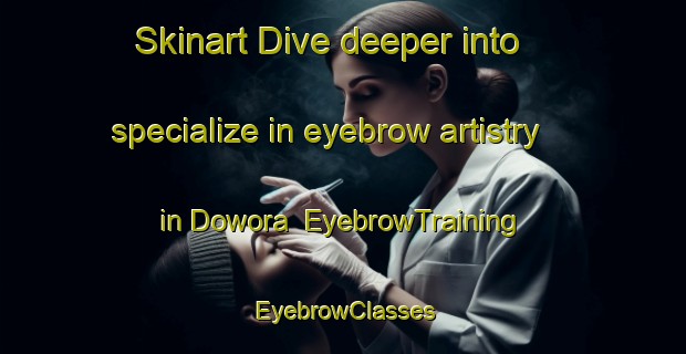 Skinart Dive deeper into specialize in eyebrow artistry in Dowora | EyebrowTraining | EyebrowClasses | SkinartTraining-Indonesia