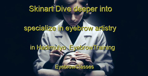 Skinart Dive deeper into specialize in eyebrow artistry in Hadimulyo | EyebrowTraining | EyebrowClasses | SkinartTraining-Indonesia