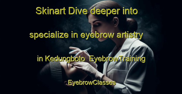 Skinart Dive deeper into specialize in eyebrow artistry in Kedungboto | EyebrowTraining | EyebrowClasses | SkinartTraining-Indonesia