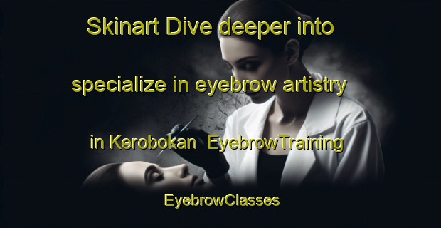 Skinart Dive deeper into specialize in eyebrow artistry in Kerobokan | EyebrowTraining | EyebrowClasses | SkinartTraining-Indonesia