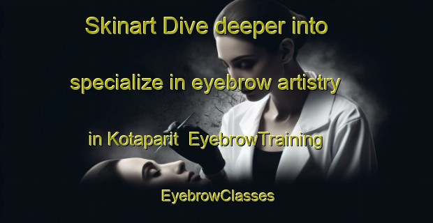 Skinart Dive deeper into specialize in eyebrow artistry in Kotaparit | EyebrowTraining | EyebrowClasses | SkinartTraining-Indonesia