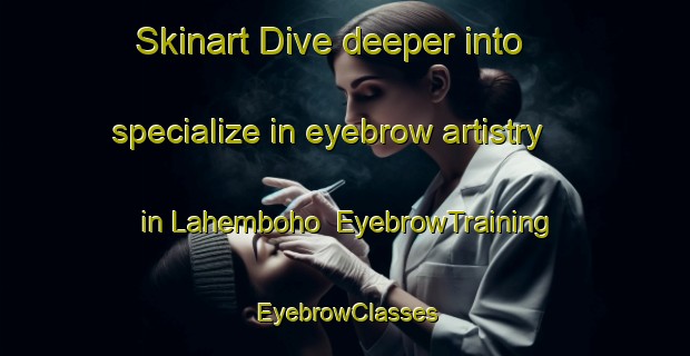 Skinart Dive deeper into specialize in eyebrow artistry in Lahemboho | EyebrowTraining | EyebrowClasses | SkinartTraining-Indonesia