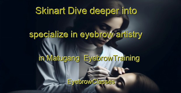 Skinart Dive deeper into specialize in eyebrow artistry in Matugang | EyebrowTraining | EyebrowClasses | SkinartTraining-Indonesia