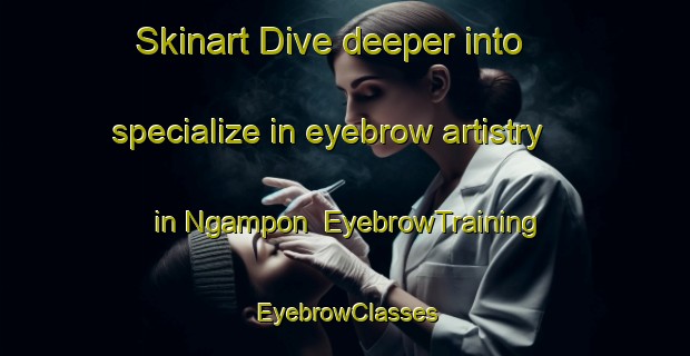 Skinart Dive deeper into specialize in eyebrow artistry in Ngampon | EyebrowTraining | EyebrowClasses | SkinartTraining-Indonesia