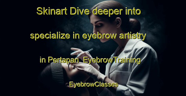Skinart Dive deeper into specialize in eyebrow artistry in Pertapan | EyebrowTraining | EyebrowClasses | SkinartTraining-Indonesia