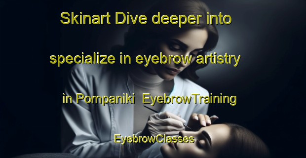 Skinart Dive deeper into specialize in eyebrow artistry in Pompaniki | EyebrowTraining | EyebrowClasses | SkinartTraining-Indonesia