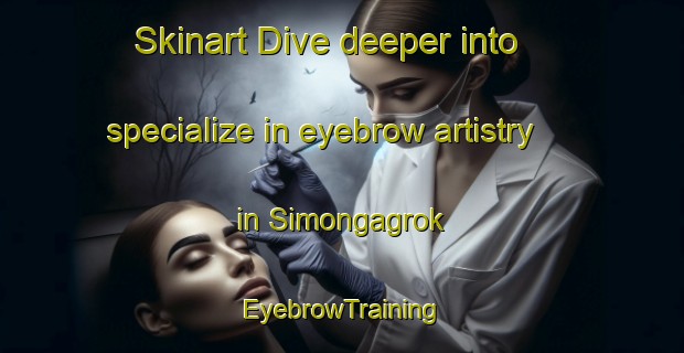 Skinart Dive deeper into specialize in eyebrow artistry in Simongagrok | EyebrowTraining | EyebrowClasses | SkinartTraining-Indonesia