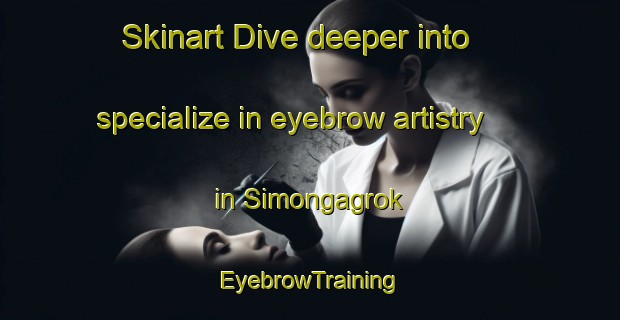 Skinart Dive deeper into specialize in eyebrow artistry in Simongagrok | EyebrowTraining | EyebrowClasses | SkinartTraining-Indonesia