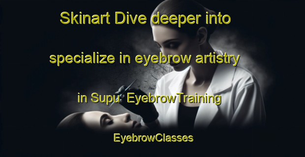 Skinart Dive deeper into specialize in eyebrow artistry in Supu | EyebrowTraining | EyebrowClasses | SkinartTraining-Indonesia