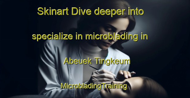 Skinart Dive deeper into specialize in microblading in Abeuek Tingkeum | #MicrobladingTraining #MicrobladingClasses #SkinartTraining-Indonesia