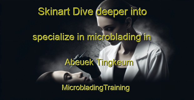 Skinart Dive deeper into specialize in microblading in Abeuek Tingkeum | #MicrobladingTraining #MicrobladingClasses #SkinartTraining-Indonesia