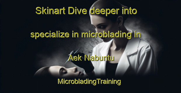 Skinart Dive deeper into specialize in microblading in Aek Nabuntu | #MicrobladingTraining #MicrobladingClasses #SkinartTraining-Indonesia