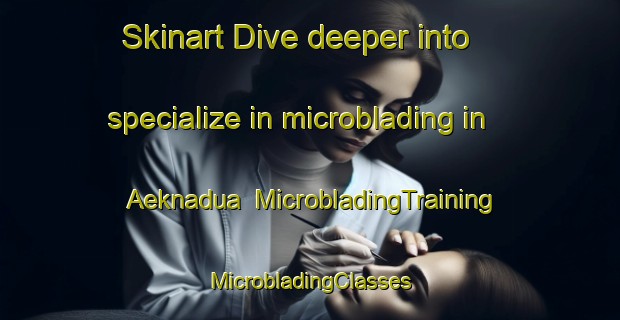 Skinart Dive deeper into specialize in microblading in Aeknadua | #MicrobladingTraining #MicrobladingClasses #SkinartTraining-Indonesia