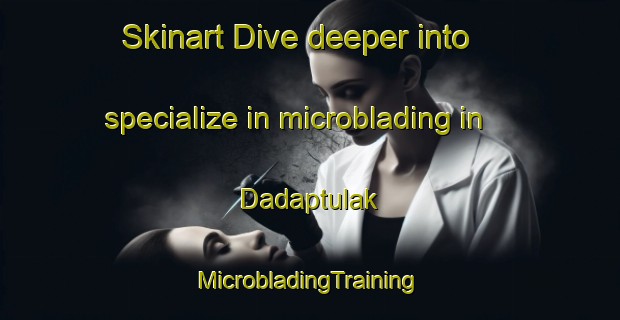 Skinart Dive deeper into specialize in microblading in Dadaptulak | #MicrobladingTraining #MicrobladingClasses #SkinartTraining-Indonesia