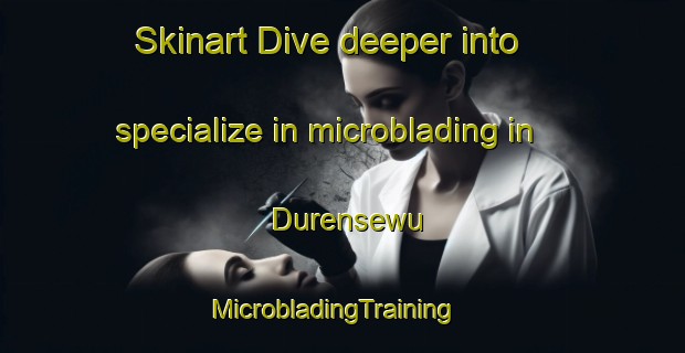 Skinart Dive deeper into specialize in microblading in Durensewu | MicrobladingTraining | MicrobladingClasses | SkinartTraining-Indonesia