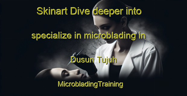 Skinart Dive deeper into specialize in microblading in Dusun Tujuh | MicrobladingTraining | MicrobladingClasses | SkinartTraining-Indonesia