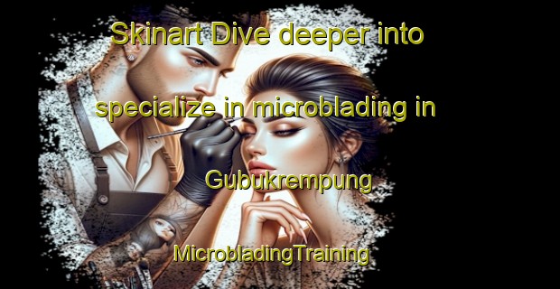 Skinart Dive deeper into specialize in microblading in Gubukrempung | MicrobladingTraining | MicrobladingClasses | SkinartTraining-Indonesia