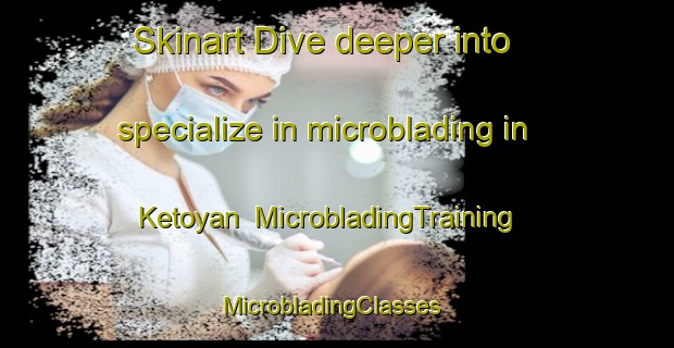 Skinart Dive deeper into specialize in microblading in Ketoyan | MicrobladingTraining | MicrobladingClasses | SkinartTraining-Indonesia