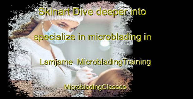 Skinart Dive deeper into specialize in microblading in Lamjame | MicrobladingTraining | MicrobladingClasses | SkinartTraining-Indonesia