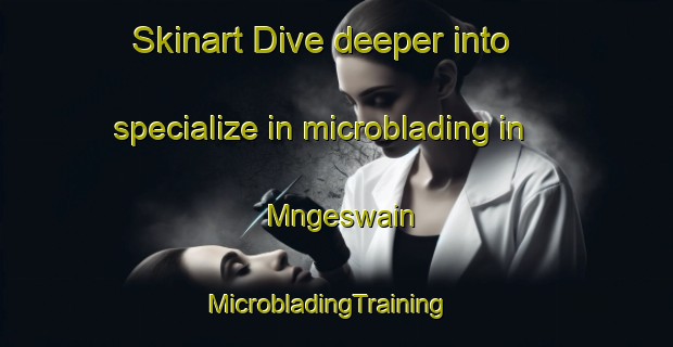 Skinart Dive deeper into specialize in microblading in Mngeswain | MicrobladingTraining | MicrobladingClasses | SkinartTraining-Indonesia
