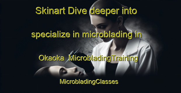 Skinart Dive deeper into specialize in microblading in Okaoka | MicrobladingTraining | MicrobladingClasses | SkinartTraining-Indonesia