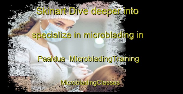 Skinart Dive deeper into specialize in microblading in Paaldua | MicrobladingTraining | MicrobladingClasses | SkinartTraining-Indonesia
