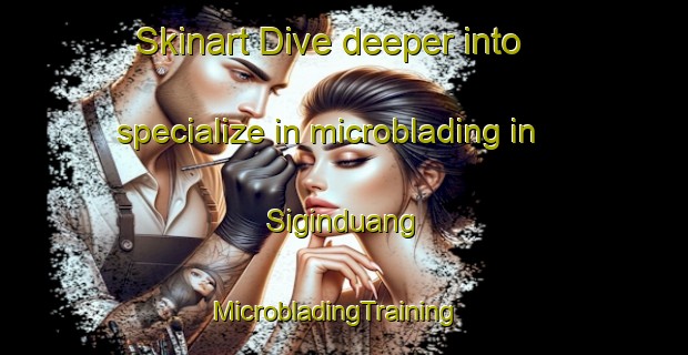 Skinart Dive deeper into specialize in microblading in Siginduang | MicrobladingTraining | MicrobladingClasses | SkinartTraining-Indonesia
