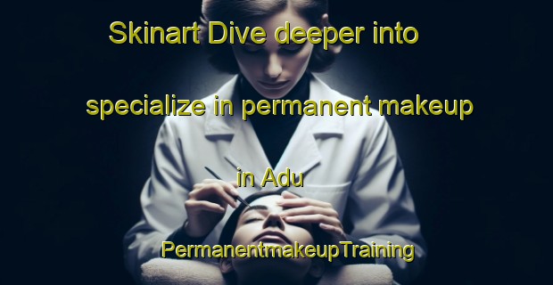 Skinart Dive deeper into specialize in permanent makeup in Adu | #PermanentmakeupTraining #PermanentmakeupClasses #SkinartTraining-Indonesia