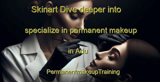 Skinart Dive deeper into specialize in permanent makeup in Adu | #PermanentmakeupTraining #PermanentmakeupClasses #SkinartTraining-Indonesia