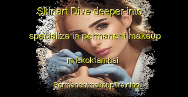 Skinart Dive deeper into specialize in permanent makeup in Ekoktambai | PermanentmakeupTraining | PermanentmakeupClasses | SkinartTraining-Indonesia