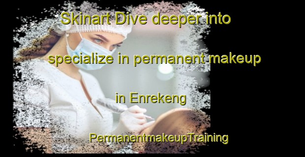 Skinart Dive deeper into specialize in permanent makeup in Enrekeng | #PermanentmakeupTraining #PermanentmakeupClasses #SkinartTraining-Indonesia