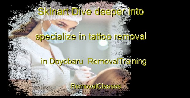 Skinart Dive deeper into specialize in tattoo removal in Doyobaru | RemovalTraining | RemovalClasses | SkinartTraining-Indonesia