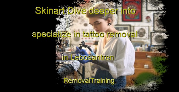 Skinart Dive deeper into specialize in tattoo removal in Lebosantren | RemovalTraining | RemovalClasses | SkinartTraining-Indonesia