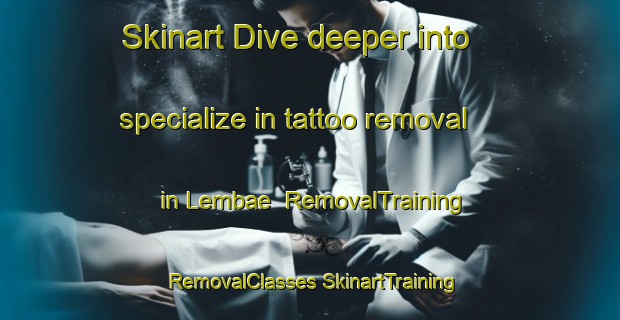 Skinart Dive deeper into specialize in tattoo removal in Lembae | #RemovalTraining #RemovalClasses #SkinartTraining-Indonesia