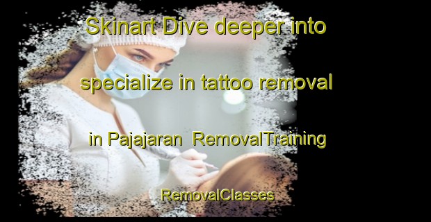 Skinart Dive deeper into specialize in tattoo removal in Pajajaran | RemovalTraining | RemovalClasses | SkinartTraining-Indonesia