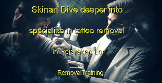 Skinart Dive deeper into specialize in tattoo removal in Pejarakan Lor | RemovalTraining | RemovalClasses | SkinartTraining-Indonesia