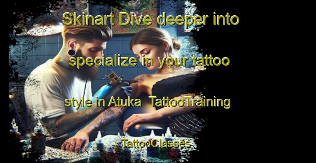 Skinart Dive deeper into specialize in your tattoo style in Atuka | TattooTraining | TattooClasses | SkinartTraining-Indonesia