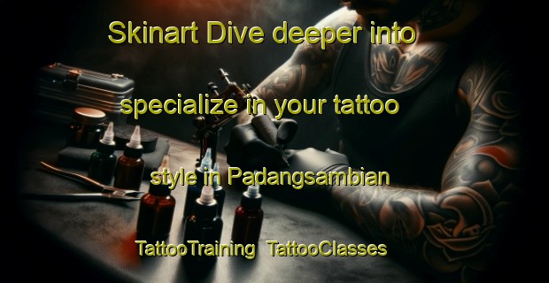 Skinart Dive deeper into specialize in your tattoo style in Padangsambian | TattooTraining | TattooClasses | SkinartTraining-Indonesia